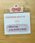 Shut Up, You Look Cute Mirror Decal
